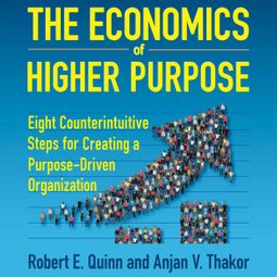 Das Buch “The Economics of Higher Purpose - Eight Counterintuitive Steps for Creating a Purpose-Driven Organization (Unabridged) – Robert E. Quinn, Anjan V. Thakor” online hören