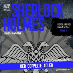 Das Buch “Sherlock Holmes: Der doppelte Adler - Neues aus der Baker Street, Folge 2 (Ungekürzt) – Arthur Conan Doyle, Augusta Hawthorne” online hören