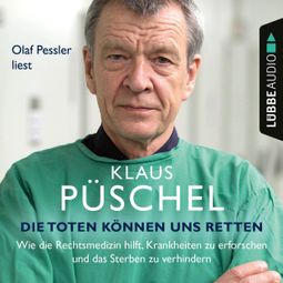 Das Buch “Die Toten können uns retten - Wie die Rechtsmedizin hilft, Krankheiten zu erforschen und das Sterben zu verhindern (Ungekürzt) – Klaus Püschel” online hören