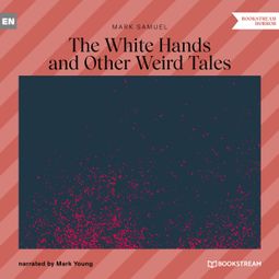 Das Buch “The White Hands and Other Weird Tales (Unabridged) – Mark Samuel” online hören
