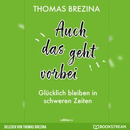 Das Buch “Auch das geht vorbei - Glücklich bleiben in schweren Zeiten (Ungekürzte Autorenlesung) – Thomas Brezina” online hören