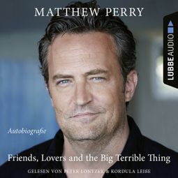 Das Buch “Friends, Lovers and the Big Terrible Thing - Die Autobiografie des FRIENDS-Stars (Ungekürzt) – Matthew Perry” online hören