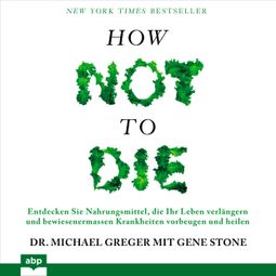 Das Buch “How not to die - Entdecken Sie Nahrungsmittel, die Ihr Leben verlängern und bewiesenermassen Krankheiten vorbeugen und heilen (Ungekürzt) – Gene Stone, Michael Greger” online hören