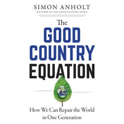 Das Buch “The Good Country Equation - How We Can Repair the World in One Generation (Unabridged) – Simon Anholt” online hören
