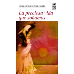 Das Buch “La preciosa vida que soñamos (Completo) – Sonia González Valdenegro” online hören