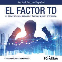 Das Buch “El Factor TD - El Proceso Catalizador Del Éxito Genuino Y Sostenido (abreviado) – Carlos Eduardo Sarmiento” online hören