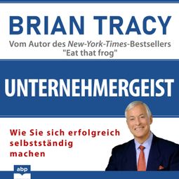 Das Buch «Unternehmergeist - Wie Sie sich erfolgreich selbstständig machen (Ungekürzt) – Brian Tracy» online hören