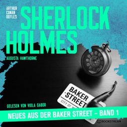 Das Buch “Sherlock Holmes - Neues aus der Baker Street - Sherlock Holmes - Neues aus der Baker Street, Band 1 (Ungekürzt) – Augusta Hawthorne, Sir Arthur Conan Doyle” online hören