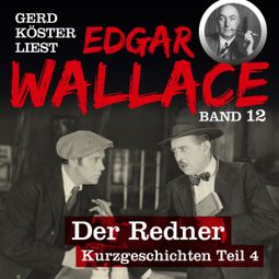 Das Buch “Der Redner - Gerd Köster liest Edgar Wallace - Kurzgeschichten Teil 4, Band 12 (Ungekürzt) – Edgar Wallace” online hören