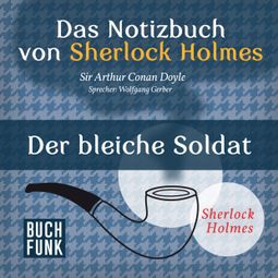 Das Buch “Sherlock Holmes - Das Notizbuch von Sherlock Holmes: Der bleiche Soldat (Ungekürzt) – Arthur Conan Doyle” online hören