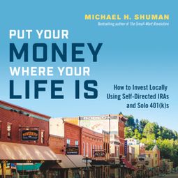 Das Buch “Put Your Money Where Your Life Is - How to Invest Locally Using Self-Directed IRAs and Solo 401(k)s (Unabridged) – Michael H. Shuman” online hören