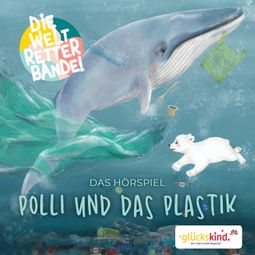 Das Buch “Die Weltretterbande - Polli und das Plastik (glückskind-Edition) – Rudolf K. Wernicke” online hören
