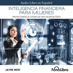 Das Buch “Inteligencia Financiera para Mujeres - Proyectando El Futuro De Una Mujer De Éxito (abreviado) – Jayne West” online hören