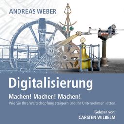 Das Buch “Digitalisierung - Machen! Machen! Machen! - Wie Sie Ihre Wertschöpfung steigern und Ihr Unternehmen retten (Ungekürzt) – Andreas Weber” online hören