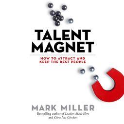 Das Buch “Talent Magnet - How to Attract and Keep the Best People (Unabridged) – Mark Miller” online hören