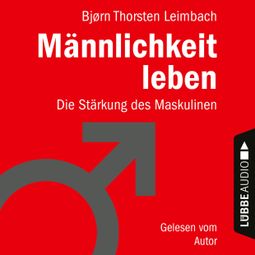 Das Buch “Männlichkeit leben - Die Stärkung des Maskulinen (Ungekürzt) – Björn Thorsten Leimbach” online hören