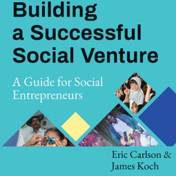 Das Buch “Building a Successful Social Venture - A Guide for Social Entrepreneurs (Unabridged) – Eric Carlson, James Koch” online hören