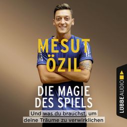 Das Buch “Die Magie des Spiels - Und was du brauchst, um deine Träume zu verwirklichen (Gekürzt) – Mesut Özil” online hören