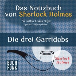 Das Buch «Sherlock Holmes - Das Notizbuch von Sherlock Holmes: Die drei Garridebs (Ungekürzt) – Arthur Conan Doyle» online hören