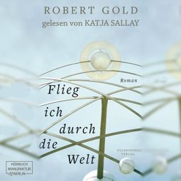 Das Buch “Flieg ich durch die Welt (ungekürzt) – Robert Gold” online hören