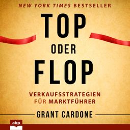 Das Buch “Top oder Flop - Verkaufsstrategien für Marktführer (Ungekürzt) – Grant Cardone” online hören