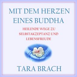 Das Buch «Mit dem Herzen eines Buddha - Heilende Wege zu Selbstakzeptanz und Lebensfreude (Ungekürzt) – Tara Brach» online hören