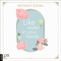 Das Buch “Like Water in Your Hands - Like This, Teil 1 (Ungekürzt) – Mehwish Sohail” online hören