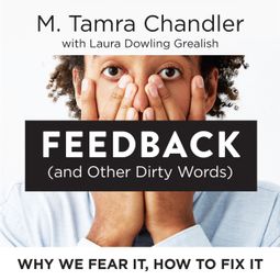 Das Buch “Feedback (and Other Dirty Words) - Why We Fear It, How to Fix It (Unabridged) – M. Tamra Chandler, Laura Dowling Grealish” online hören