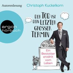 Das Buch “Der Tod ist dein letzter großer Termin - Ein Bestatter erzählt vom Leben (Autorenlesung) – Christoph Kuckelkorn” online hören