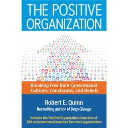 Das Buch “The Positive Organization - Breaking Free from Conventional Cultures, Constraints, and Beliefs (Unabridged) – Robert E. Quinn” online hören