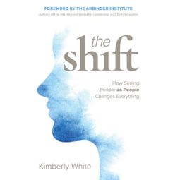 Das Buch “The Shift - How Seeing People as People Changes Everything (Unabridged) – Kimberly White” online hören