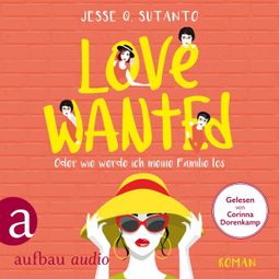 Das Buch «Love wanted - Oder wie werde ich meine Familie los (Gekürzt) – Jesse Q. Sutanto» online hören