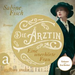 Das Buch «Die Ärztin - Eine unerhörte Frau - Amelie von Liebwitz, Band 1 (Ungekürzt) – Sabine Fisch» online hören