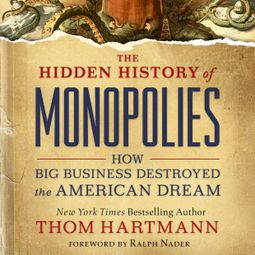 Das Buch “The Hidden History of Monopolies - How Big Business Destroyed the American Dream (Unabridged) – Thom Hartmann” online hören