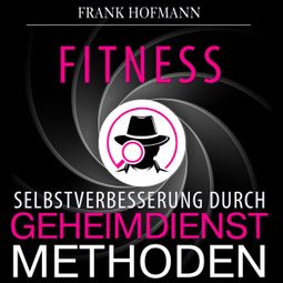 Das Buch «Fitness - Selbstverbesserung durch Geheimdienstmethoden (Ungekürzt) – Frank Hofmann» online hören