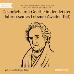 Das Buch “Gespräche mit Goethe in den letzten Jahren seines Lebens - Zweiter Teil (Ungekürzt) – Johann Peter Eckermann, Johann Wolfgang von Goethe” online hören