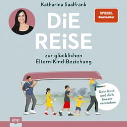 Das Buch “Die Reise zur glücklichen Eltern-Kind-Beziehung. - Dein Kind und dich besser verstehen (Ungekürzt) – Katharina Saalfrank” online hören
