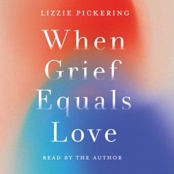 Das Buch “When Grief Equals Love - Long-term Perspectives on Living with Loss (unabridged) – Lizzie Pickering” online hören