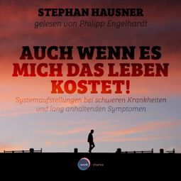 Das Buch “Auch wenn es mich das Leben kostet! - Systemaufstellungen als Lösungshilfe bei Krankheiten und anhaltenden Symptomen (ungekürzt) – Stephan Hausner” online hören