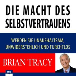 Das Buch “Die Macht des Selbstvertrauens - Werden Sie unaufhaltsam, unwiderstehlich und furchtlos (Ungekürzt) – Brian Tracy” online hören