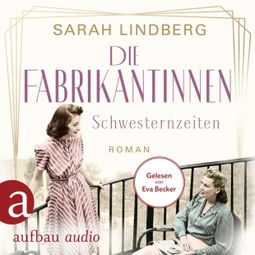 Das Buch “Die Fabrikantinnen - Schwesternzeiten - Die Fabrikantinnen-Saga, Band 2 (Ungekürzt) – Sarah Lindberg” online hören