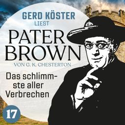 Das Buch “Das schlimmste aller Verbrechen - Gerd Köster liest Pater Brown, Band 17 (Ungekürzt) – Gilbert Keith Chesterton” online hören
