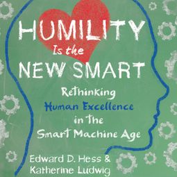 Das Buch “Humility Is the New Smart - Rethinking Human Excellence in the Smart Machine Age (Unabridged) – Edward D. Hess, Katherine Ludwig” online hören