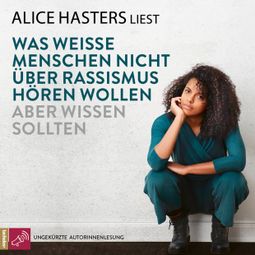 Das Buch “Was weiße Menschen nicht über Rassismus hören wollen aber wissen sollten (ungekürzt) – Alice Hasters” online hören