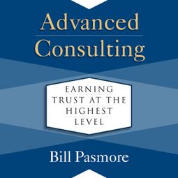 Das Buch “Advanced Consulting - Earning Trust at the Highest Level (Unabridged) – Bill Pasmore” online hören