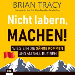 Das Buch «Nicht labern, machen! - Wie Sie in die Gänge kommen und am Ball bleiben (Ungekürzt) – Brian Tracy» online hören