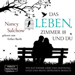 Das Buch “Das Leben, Zimmer 18 und du - Wie ich wieder Liebe und Hoffnung fand und meine Depression besiegte (ungekürzt) – Nancy Salchow” online hören