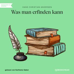 Das Buch “Was man erfinden kann (Ungekürzt) – Hans Christian Andersen” online hören