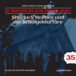 Das Buch “Sherlock Holmes und die Schulgeldaffäre - Die Abenteuer des alten Sherlock Holmes, Folge 35 (Ungekürzt) – Charles Fraser, Sir Arthur Conan Doyle” online hören