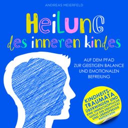 Das Buch “Heilung des inneren Kindes - Auf dem Pfad zur geistigen Balance und emotionalen Befreiung (Ungekürzt) – Andreas Meierfeld” online hören
